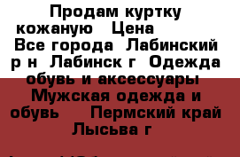 Продам куртку кожаную › Цена ­ 2 000 - Все города, Лабинский р-н, Лабинск г. Одежда, обувь и аксессуары » Мужская одежда и обувь   . Пермский край,Лысьва г.